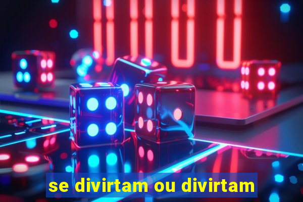 se divirtam ou divirtam-se